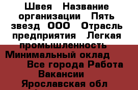 Швея › Название организации ­ Пять звезд, ООО › Отрасль предприятия ­ Легкая промышленность › Минимальный оклад ­ 20 000 - Все города Работа » Вакансии   . Ярославская обл.,Фоминское с.